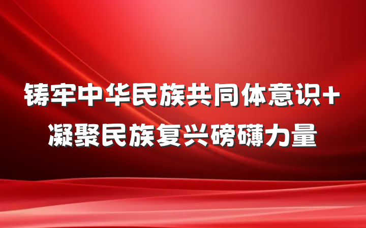 铸牢中华民族共同体意识 凝聚民族复兴磅礴力量