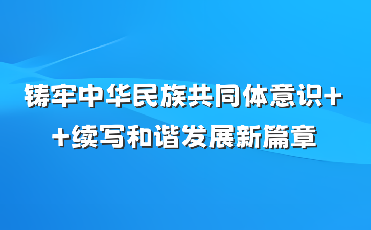 铸牢中华民族共同体意识  续写和谐发展新篇章