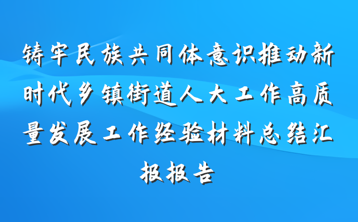 铸牢民族共同体意识推动新时代乡镇街道人大工作高质量发展工作经验材料总结汇报报告