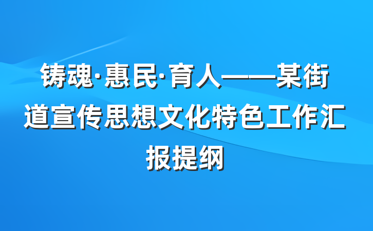 铸魂·惠民·育人——某街道宣传思想文化特色工作汇报提纲