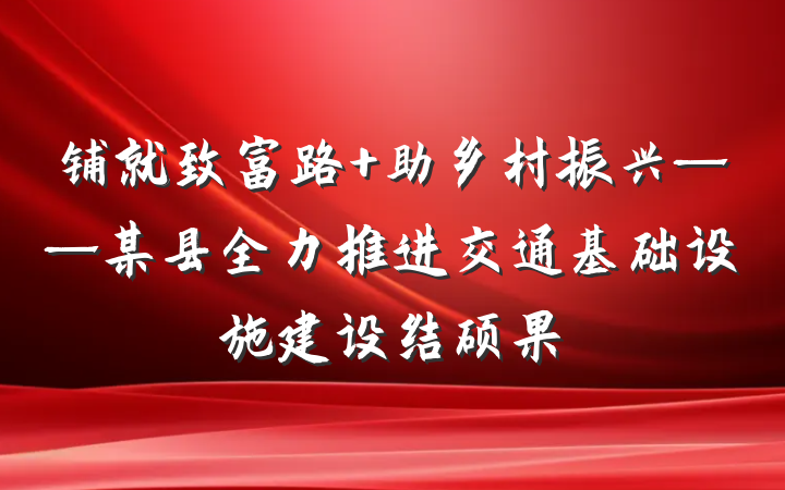 铺就致富路 助乡村振兴——某县全力推进交通基础设施建设结硕果