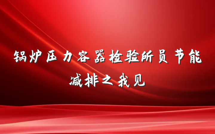 锅炉压力容器检验所员节能减排之我见