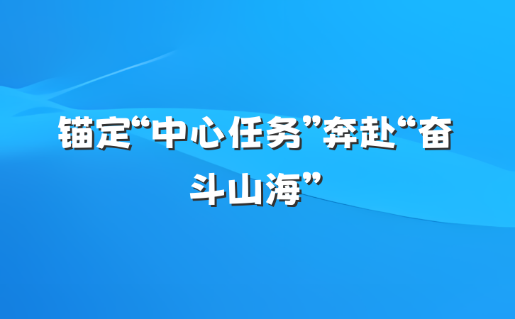 锚定“中心任务”奔赴“奋斗山海”