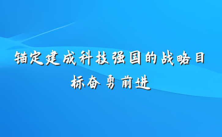 锚定建成科技强国的战略目标奋勇前进
