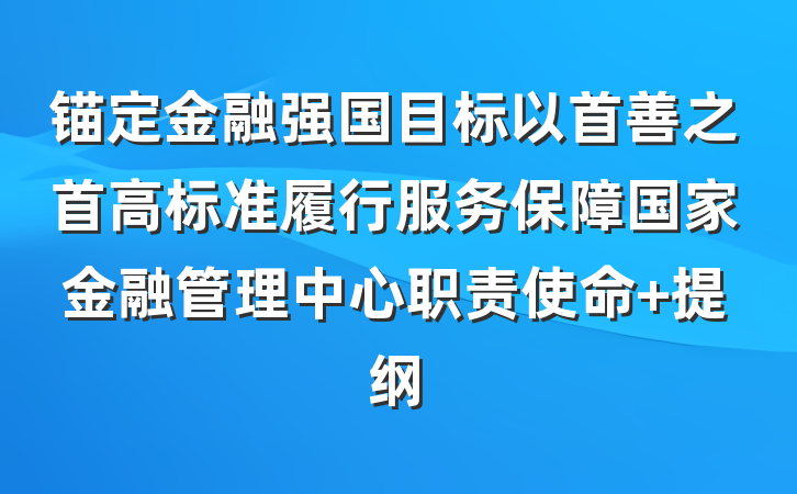 锚定金融强国目标以首善之首高标准履行服务保障国家金融管理中心职责使命 提纲