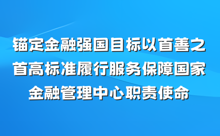 锚定金融强国目标以首善之首高标准履行服务保障国家金融管理中心职责使命