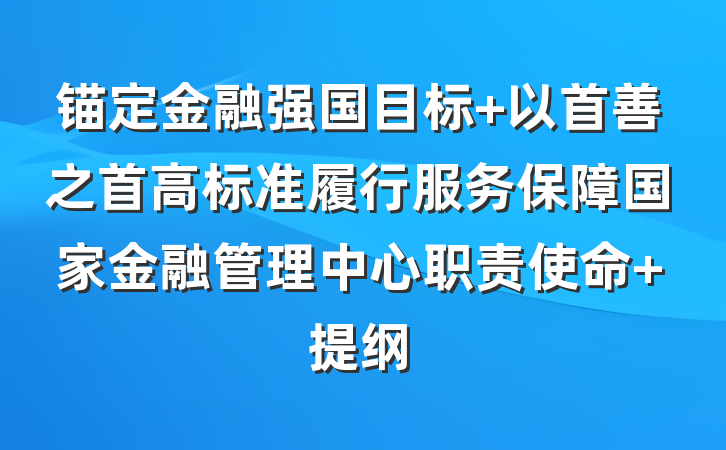 锚定金融强国目标 以首善之首高标准履行服务保障国家金融管理中心职责使命 提纲
