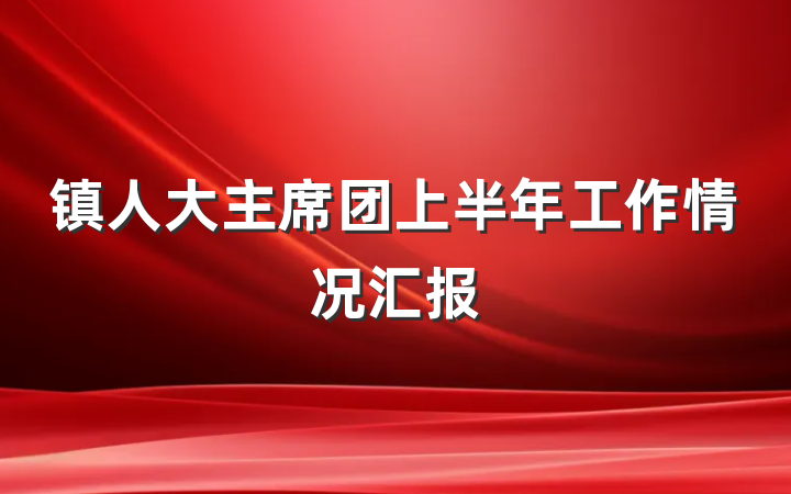 镇人大主席团上半年工作情况汇报
