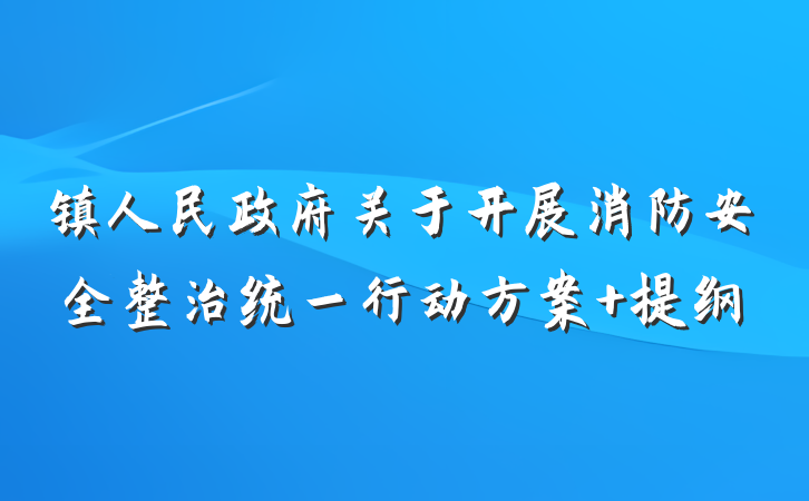 镇人民政府关于开展消防安全整治统一行动方案 提纲