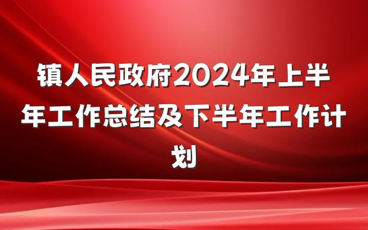 镇人民政府2024年上半年工作总结及下半年工作计划