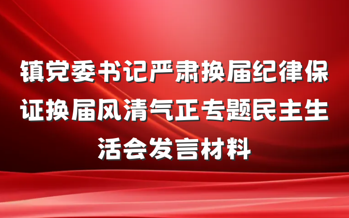 镇党委书记严肃换届纪律保证换届风清气正专题民主生活会发言材料