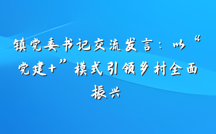 镇党委书记交流发言：以“党建+”模式引领乡村全面振兴