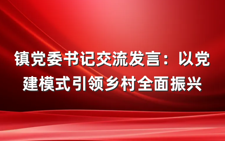 镇党委书记交流发言：以党建模式引领乡村全面振兴