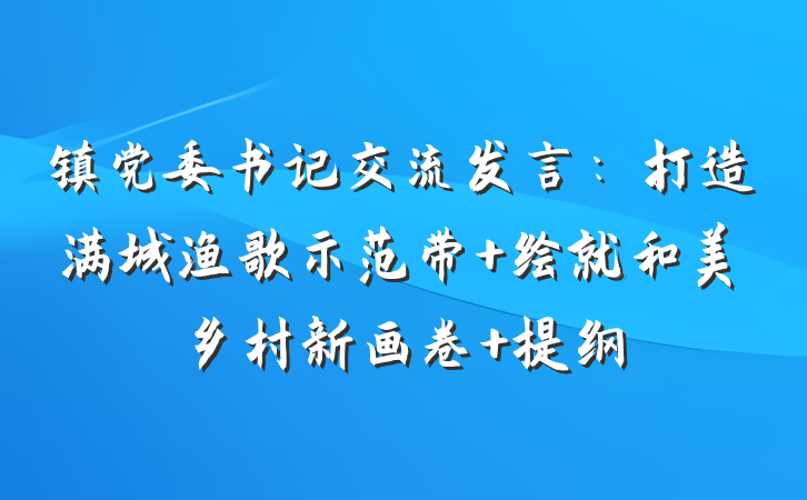 镇党委书记交流发言：打造满城渔歌示范带 绘就和美乡村新画卷 提纲