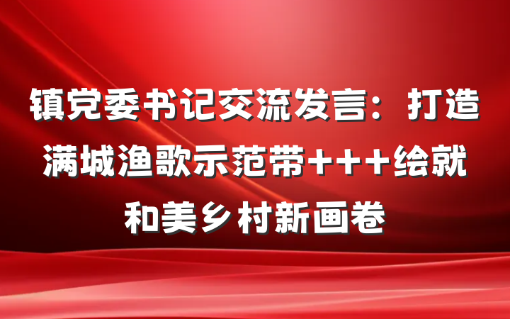 镇党委书记交流发言：打造满城渔歌示范带   绘就和美乡村新画卷