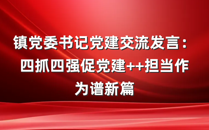 镇党委书记党建交流发言：四抓四强促党建  担当作为谱新篇