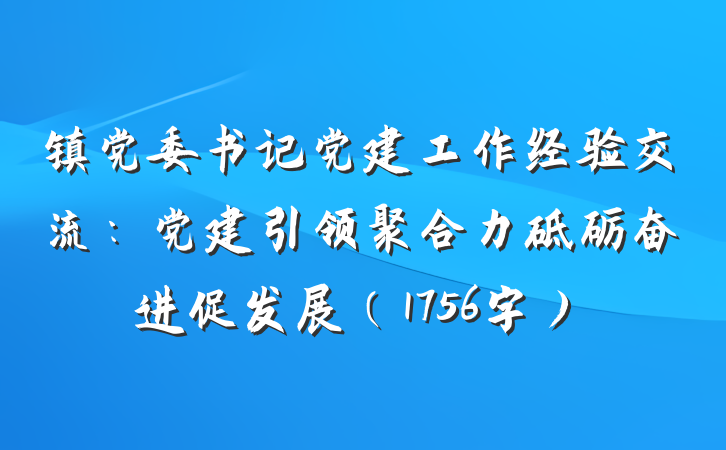 镇党委书记党建工作经验交流：党建引领聚合力砥砺奋进促发展（1756字）
