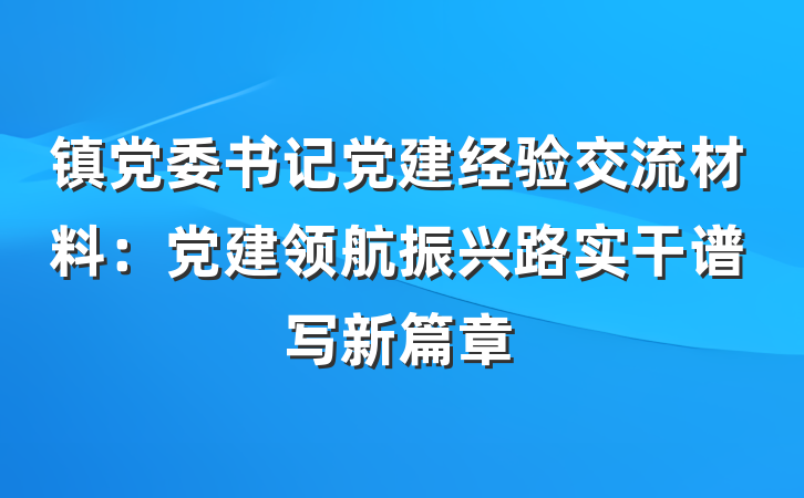 镇党委书记党建经验交流材料：党建领航振兴路实干谱写新篇章
