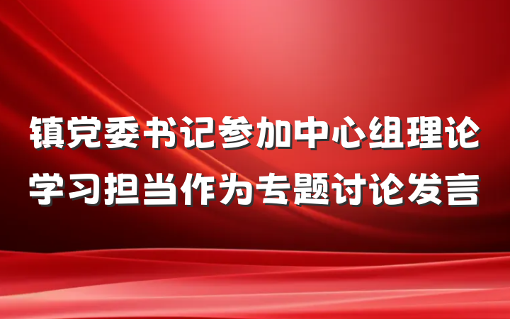 镇党委书记参加中心组理论学习担当作为专题讨论发言