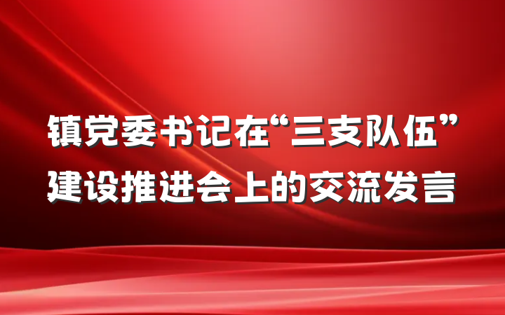 镇党委书记在“三支队伍”建设推进会上的交流发言