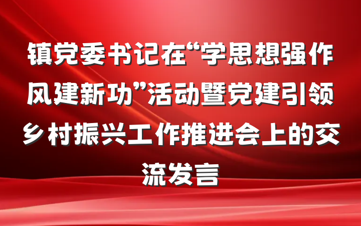 镇党委书记在“学思想强作风建新功”活动暨党建引领乡村振兴工作推进会上的交流发言