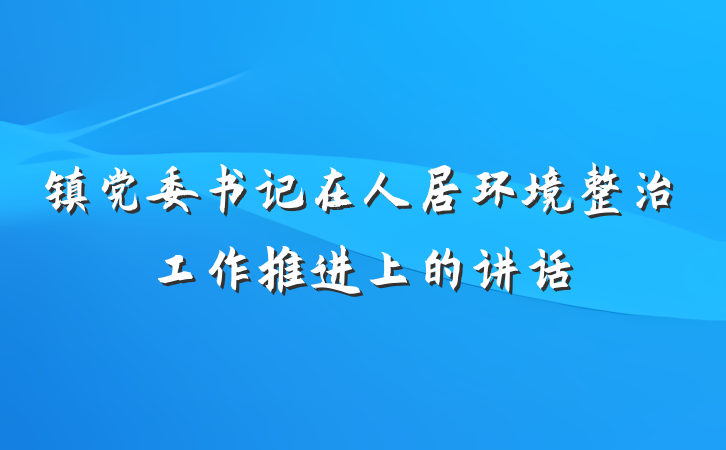 镇党委书记在人居环境整治工作推进上的讲话
