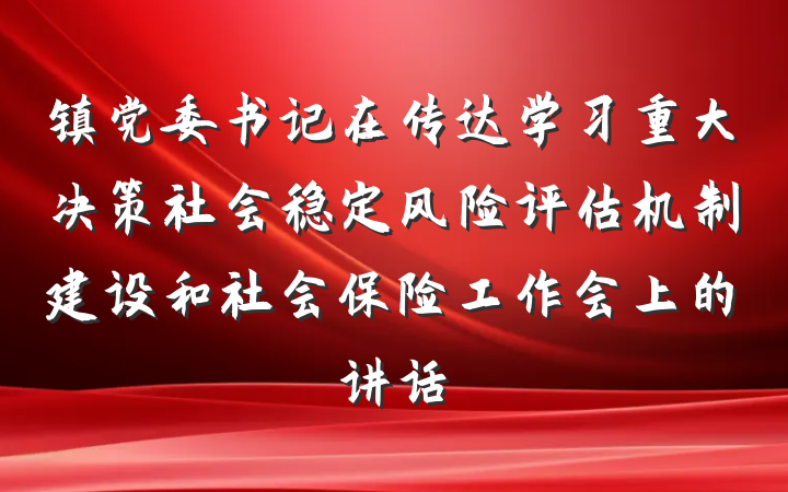 镇党委书记在传达学习重大决策社会稳定风险评估机制建设和社会保险工作会上的讲话
