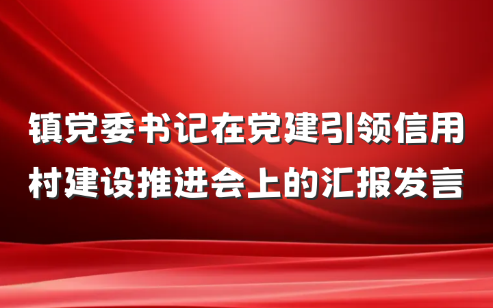 镇党委书记在党建引领信用村建设推进会上的汇报发言