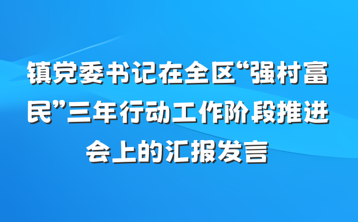 镇党委书记在全区“强村富民”三年行动工作阶段推进会上的汇报发言