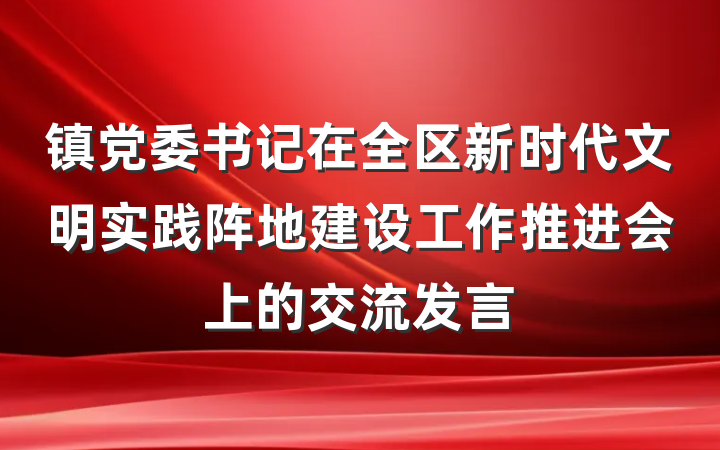 镇党委书记在全区新时代文明实践阵地建设工作推进会上的交流发言