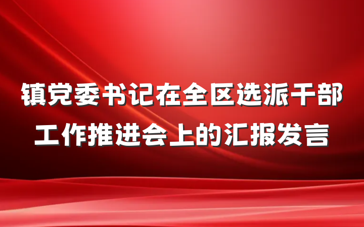 镇党委书记在全区选派干部工作推进会上的汇报发言