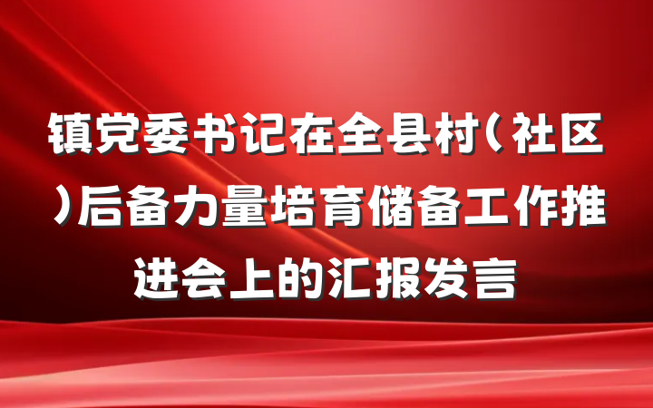 镇党委书记在全县村(社区)后备力量培育储备工作推进会上的汇报发言