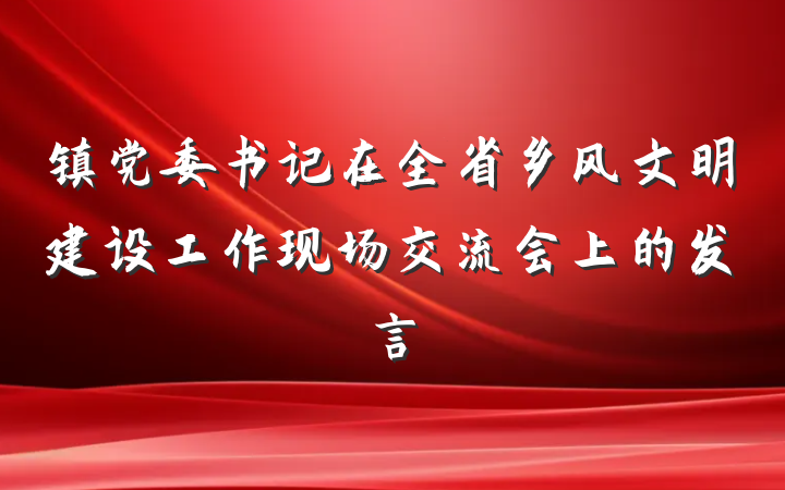 镇党委书记在全省乡风文明建设工作现场交流会上的发言