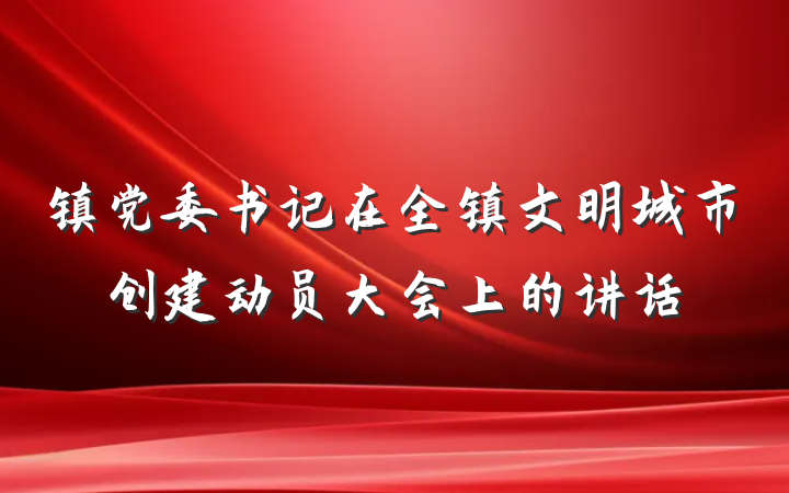 镇党委书记在全镇文明城市创建动员大会上的讲话