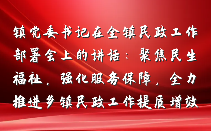 镇党委书记在全镇民政工作部署会上的讲话：聚焦民生福祉，强化服务保障，全力推进乡镇民政工作提质增效