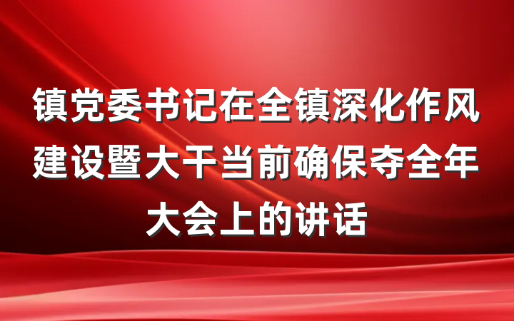 镇党委书记在全镇深化作风建设暨大干当前确保夺全年大会上的讲话
