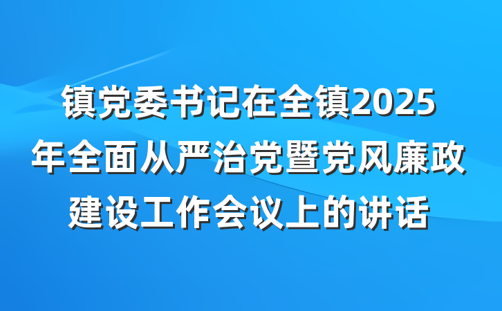 镇党委书记在全镇2025年全面从严治党暨党风廉政建设工作会议上的讲话