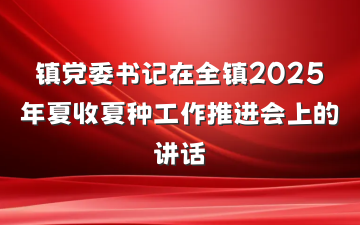 镇党委书记在全镇2025年夏收夏种工作推进会上的讲话