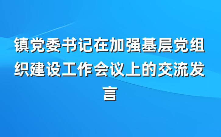 镇党委书记在加强基层党组织建设工作会议上的交流发言