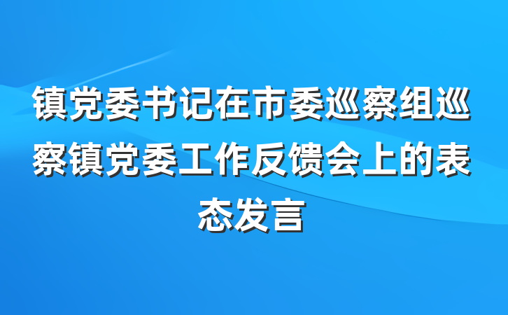 镇党委书记在市委巡察组巡察镇党委工作反馈会上的表态发言