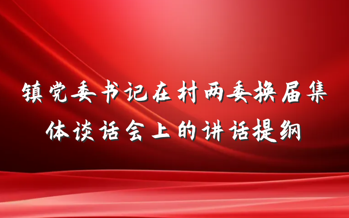 镇党委书记在村两委换届集体谈话会上的讲话提纲
