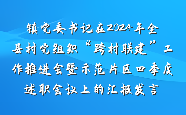 镇党委书记在2024年全县村党组织“跨村联建”工作推进会暨示范片区四季度述职会议上的汇报发言