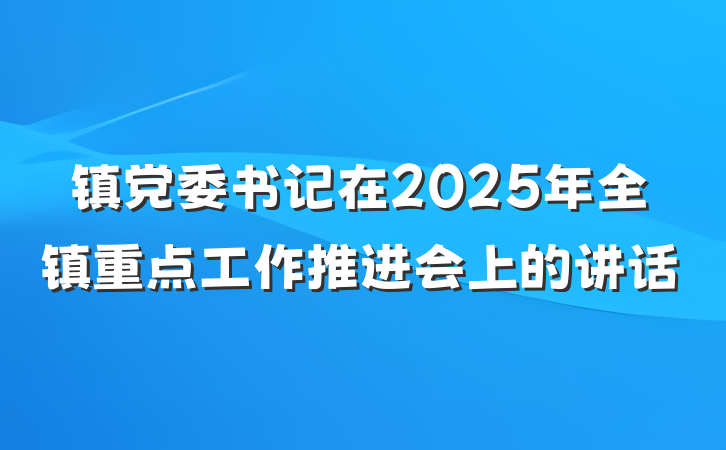 镇党委书记在2025年全镇重点工作推进会上的讲话