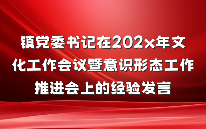 镇党委书记在202x年文化工作会议暨意识形态工作推进会上的经验发言