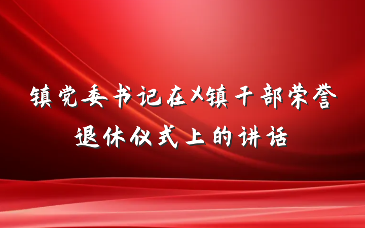 镇党委书记在X镇干部荣誉退休仪式上的讲话