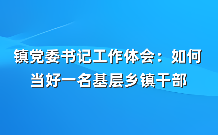 镇党委书记工作体会：如何当好一名基层乡镇干部