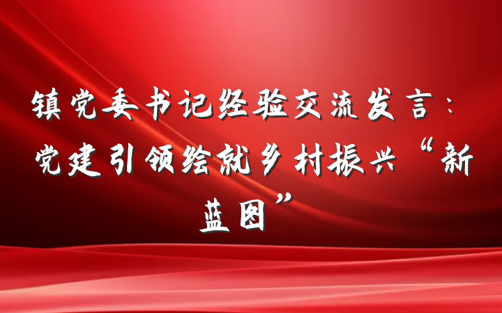 镇党委书记经验交流发言：党建引领绘就乡村振兴“新蓝图”