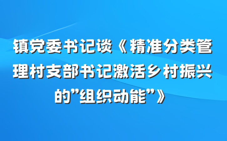 镇党委书记谈《精准分类管理村支部书记激活乡村振兴的”组织动能”》