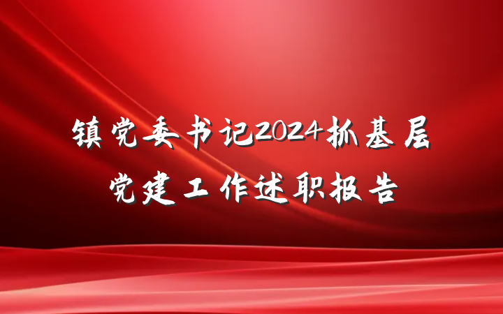 镇党委书记2024抓基层党建工作述职报告