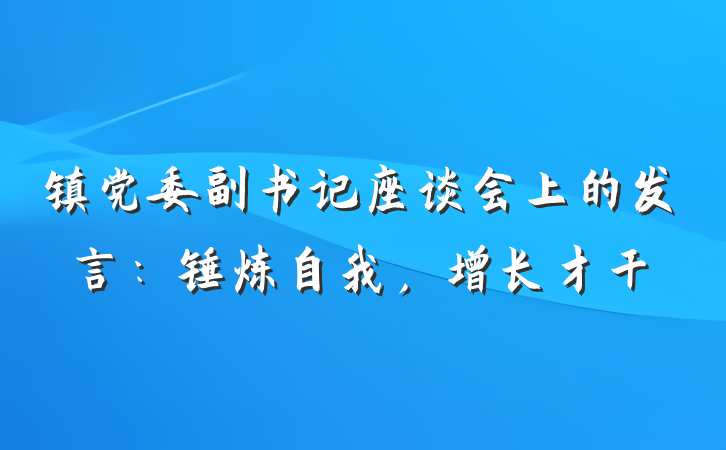 镇党委副书记座谈会上的发言：锤炼自我，增长才干